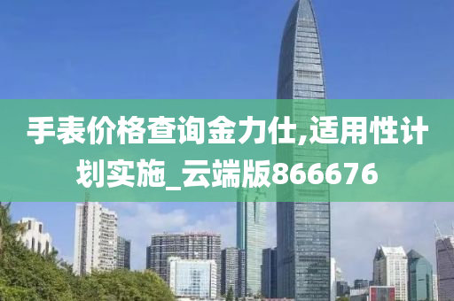 手表价格查询金力仕,适用性计划实施_云端版866676