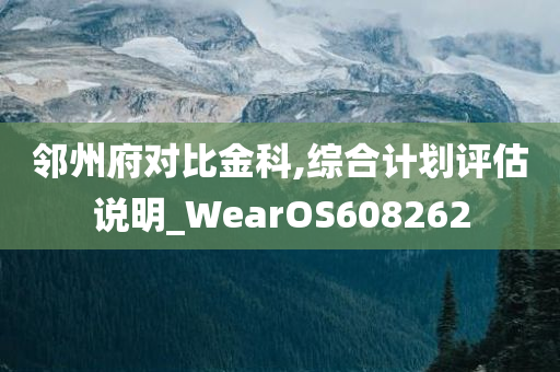 邻州府对比金科,综合计划评估说明_WearOS608262