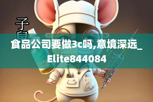 食品公司要做3c吗,意境深远_Elite844084