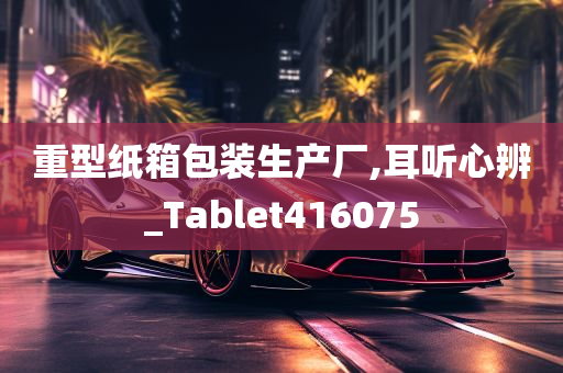 重型纸箱包装生产厂,耳听心辨_Tablet416075