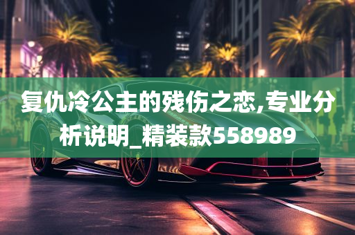 复仇冷公主的残伤之恋,专业分析说明_精装款558989