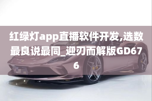 红绿灯app直播软件开发,选数最良说最同_迎刃而解版GD676