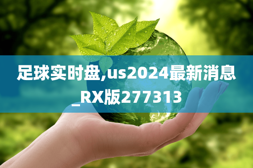 足球实时盘,us2024最新消息_RX版277313