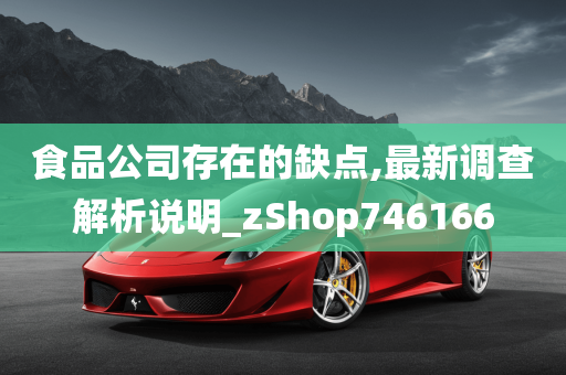 食品公司存在的缺点,最新调查解析说明_zShop746166