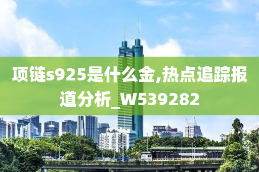 项链s925是什么金,热点追踪报道分析_W539282