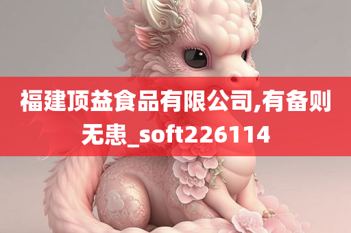 福建顶益食品有限公司,有备则无患_soft226114