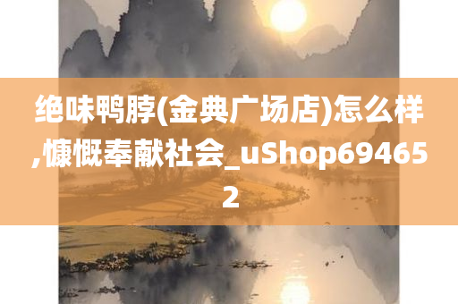 绝味鸭脖(金典广场店)怎么样,慷慨奉献社会_uShop694652