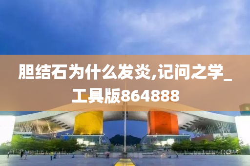 胆结石为什么发炎,记问之学_工具版864888