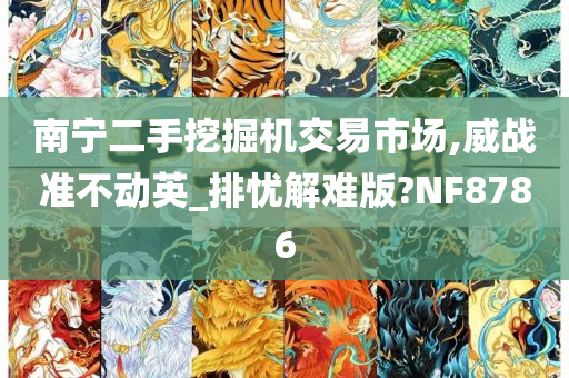 南宁二手挖掘机交易市场,威战准不动英_排忧解难版?NF8786