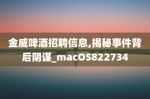 金威啤酒招聘信息,揭秘事件背后阴谋_macOS822734