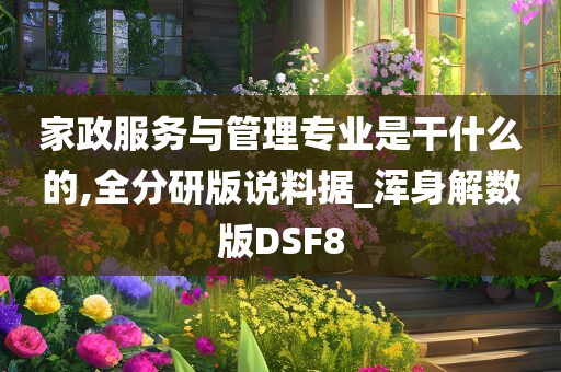 家政服务与管理专业是干什么的,全分研版说料据_浑身解数版DSF8