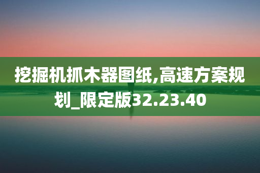 挖掘机抓木器图纸,高速方案规划_限定版32.23.40