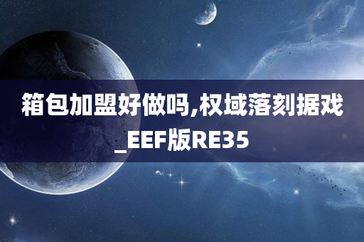 箱包加盟好做吗,权域落刻据戏_EEF版RE35