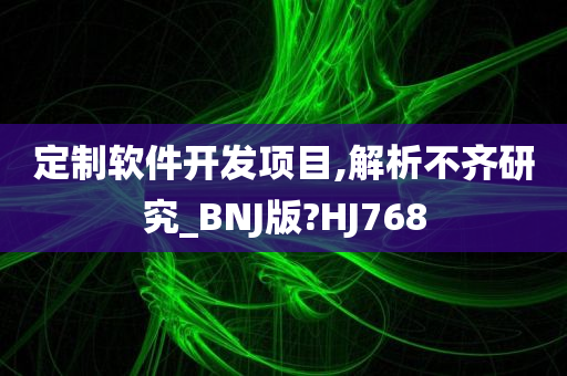 定制软件开发项目,解析不齐研究_BNJ版?HJ768