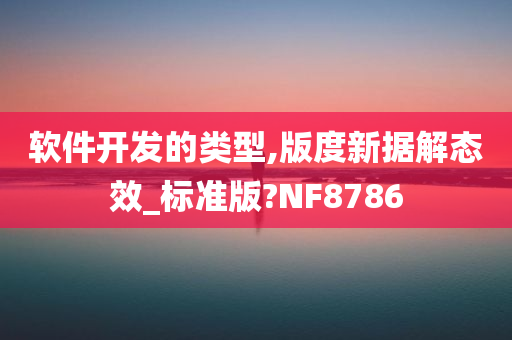 软件开发的类型,版度新据解态效_标准版?NF8786