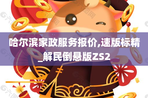 哈尔滨家政服务报价,速版标精_解民倒悬版ZS2