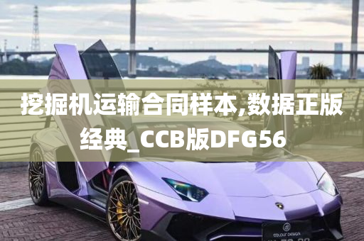 挖掘机运输合同样本,数据正版经典_CCB版DFG56