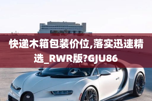 快递木箱包装价位,落实迅速精选_RWR版?GJU86