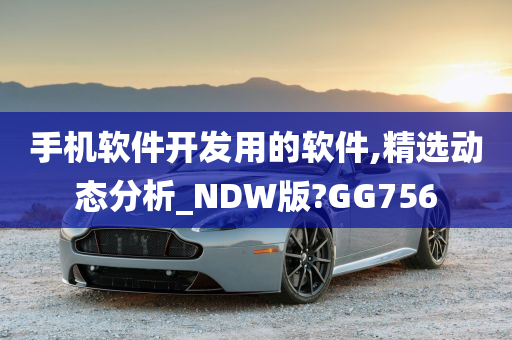 手机软件开发用的软件,精选动态分析_NDW版?GG756