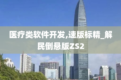 医疗类软件开发,速版标精_解民倒悬版ZS2