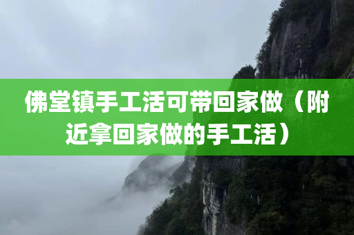 佛堂镇手工活可带回家做（附近拿回家做的手工活）