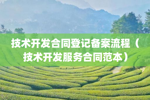 技术开发合同登记备案流程（技术开发服务合同范本）