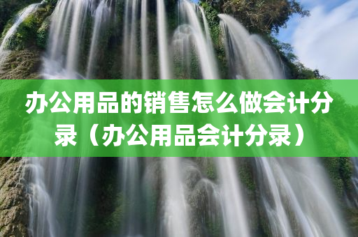 办公用品的销售怎么做会计分录（办公用品会计分录）