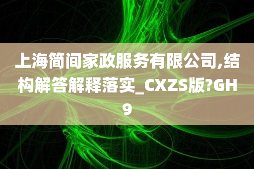 上海简间家政服务有限公司,结构解答解释落实_CXZS版?GH9