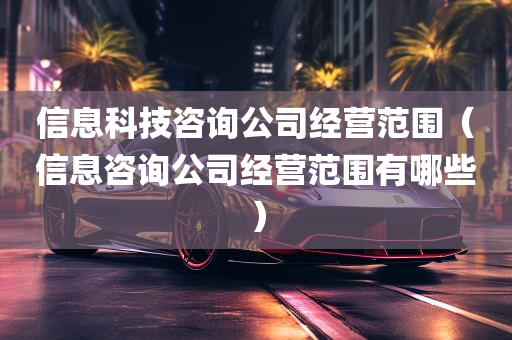 信息科技咨询公司经营范围（信息咨询公司经营范围有哪些）