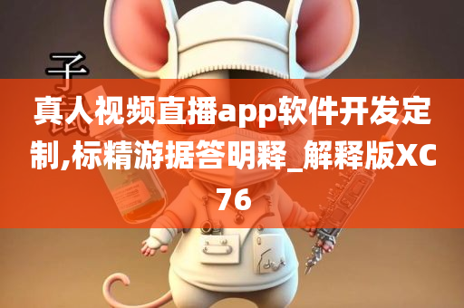 真人视频直播app软件开发定制,标精游据答明释_解释版XC76