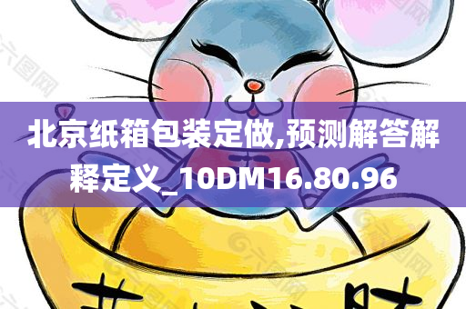 北京纸箱包装定做,预测解答解释定义_10DM16.80.96