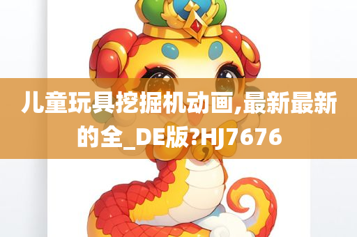 儿童玩具挖掘机动画,最新最新的全_DE版?HJ7676