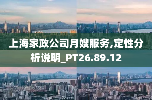 上海家政公司月嫂服务,定性分析说明_PT26.89.12