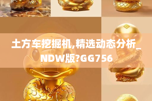 土方车挖掘机,精选动态分析_NDW版?GG756