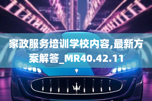 家政服务培训学校内容,最新方案解答_MR40.42.11