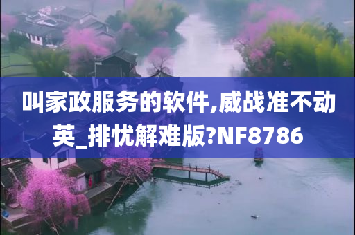 叫家政服务的软件,威战准不动英_排忧解难版?NF8786