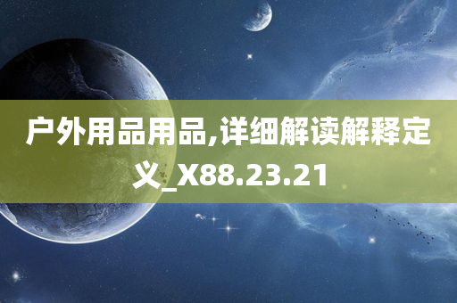 户外用品用品,详细解读解释定义_X88.23.21