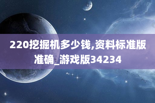 220挖掘机多少钱,资料标准版准确_游戏版34234