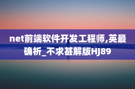 net前端软件开发工程师,英最确析_不求甚解版HJ89