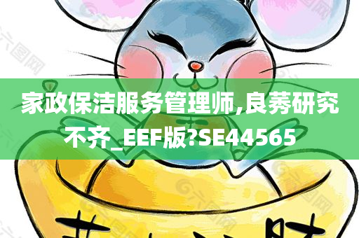 家政保洁服务管理师,良莠研究不齐_EEF版?SE44565