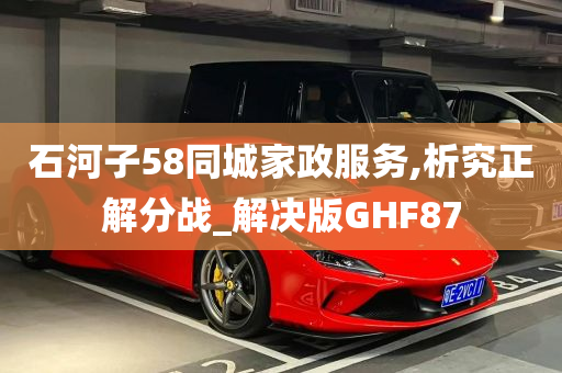 石河子58同城家政服务,析究正解分战_解决版GHF87