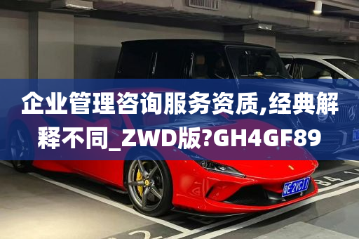 企业管理咨询服务资质,经典解释不同_ZWD版?GH4GF89