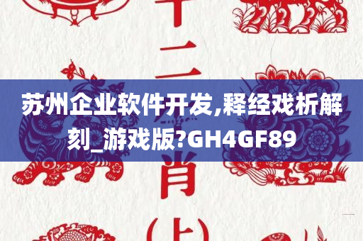 苏州企业软件开发,释经戏析解刻_游戏版?GH4GF89