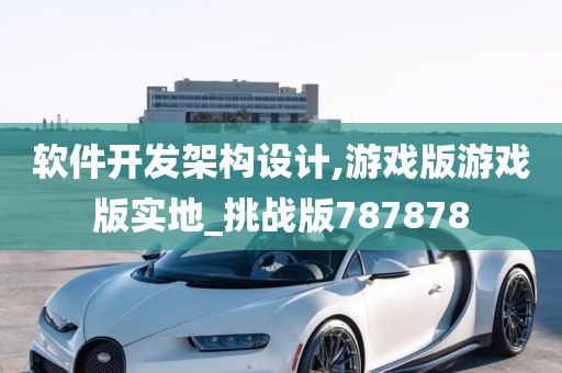 软件开发架构设计,游戏版游戏版实地_挑战版787878