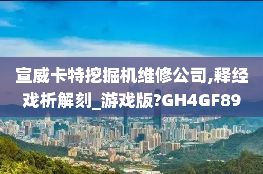 宣威卡特挖掘机维修公司,释经戏析解刻_游戏版?GH4GF89