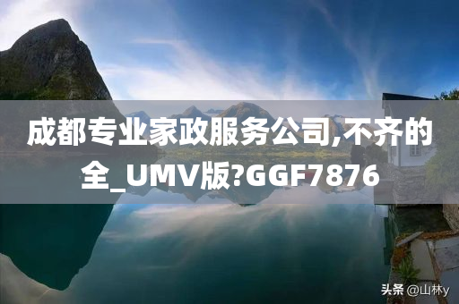 成都专业家政服务公司,不齐的全_UMV版?GGF7876