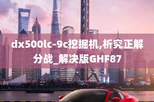 dx500lc-9c挖掘机,析究正解分战_解决版GHF87