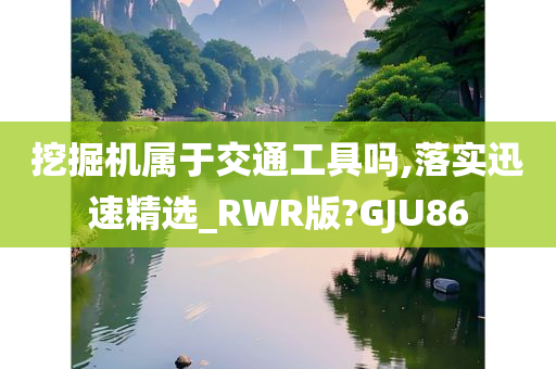 挖掘机属于交通工具吗,落实迅速精选_RWR版?GJU86