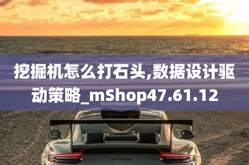 挖掘机怎么打石头,数据设计驱动策略_mShop47.61.12