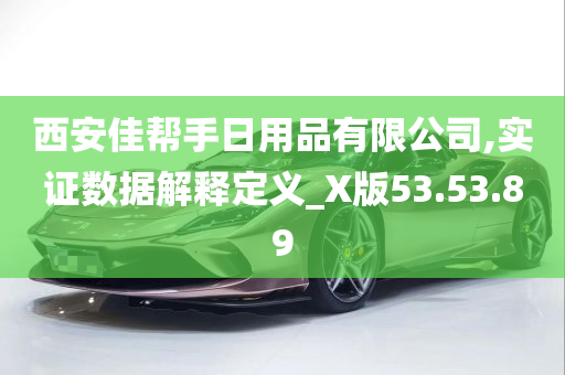 西安佳帮手日用品有限公司,实证数据解释定义_X版53.53.89